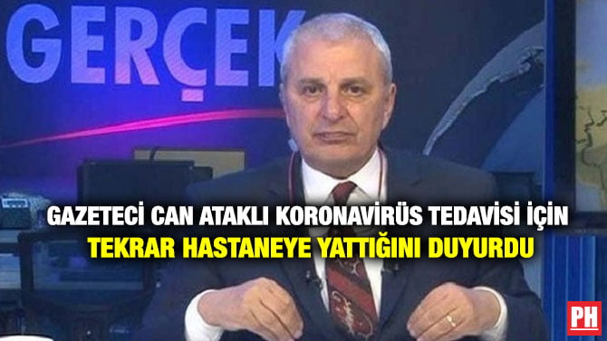 GAZETECİ CAN ATAKLI KORONAVİRÜS TEDAVİSİ İÇİN TEKRAR HASTANEYE YATTIĞINI DUYURDU