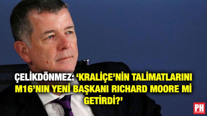 ÇELİKDÖNMEZ: ‘KRALİÇE’NİN TALİMATLARINI M16’NIN YENİ BAŞKANI RICHARD MOORE Mİ GETİRDİ?’