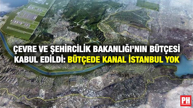 ÇEVRE VE ŞEHİRCİLİK BAKANLIĞI’NIN BÜTÇESİ KABUL EDİLDİ: BÜTÇEDE KANAL İSTANBUL YOK