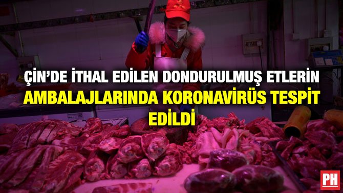 ÇİN’DE İTHAL EDİLEN DONDURULMUŞ ETLERİN  AMBALAJLARINDA KORONAVİRÜS TESPİT EDİLDİ