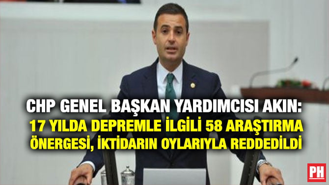 CHP GENEL BAŞKAN YARDIMCISI AKIN: 17 YILDA DEPREMLE İLGİLİ 58 ARAŞTIRMA ÖNERGESİ, İKTİDARIN OYLARIYLA REDDEDİLDİ