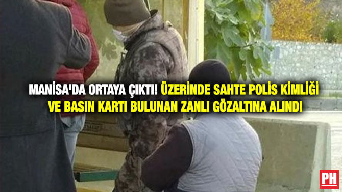 MANİSA’DA ORTAYA ÇIKTI! ÜZERİNDE SAHTE POLİS KİMLİĞİ VE BASIN KARTI BULUNAN ZANLI GÖZALTINA ALINDI