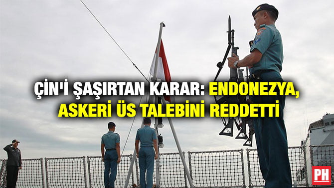 ÇİN’İ ŞAŞIRTAN KARAR: ENDONEZYA, ASKERİ ÜS TALEBİNİ REDDETTİ