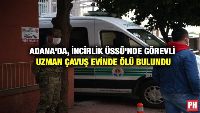 ADANA’DA, İNCİRLİK ÜSSÜ’NDE GÖREVLİ UZMAN ÇAVUŞ EVİNDE ÖLÜ BULUNDU
