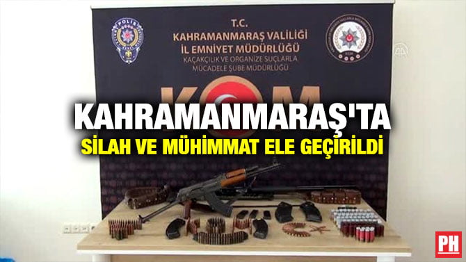KAHRAMANMARAŞ’TA SİLAH VE MÜHİMMAT ELE GEÇİRİLDİ