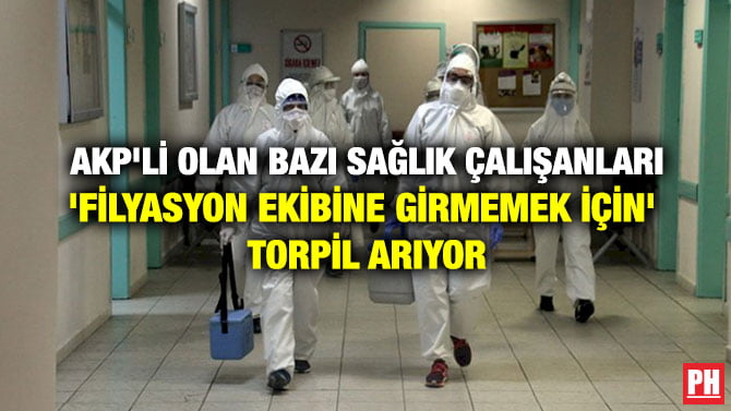 AKP’Lİ OLAN BAZI SAĞLIK ÇALIŞANLARI ‘FİLYASYON EKİBİNE GİRMEMEK İÇİN’ TORPİL ARIYOR