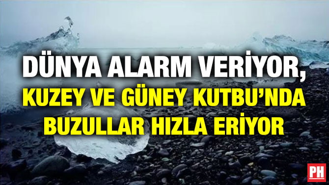 DÜNYA ALARM VERİYOR, KUZEY VE GÜNEY KUTBU’NDA BUZULLAR HIZLA ERİYOR