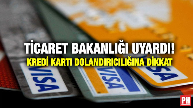 TİCARET BAKANLIĞI UYARDI! KREDİ KARTI DOLANDIRICILIĞINA DİKKAT