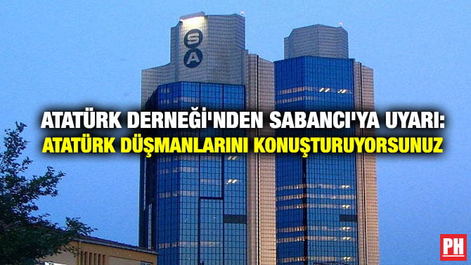 ATATÜRK DERNEĞİ’NDEN SABANCI’YA UYARI: ATATÜRK DÜŞMANLARINI KONUŞTURUYORSUNUZ