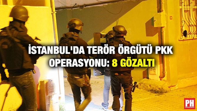 İSTANBUL’DA TERÖR ÖRGÜTÜ PKK OPERASYONU: 8 GÖZALTI