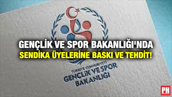 GENÇLİK VE SPOR BAKANLIĞI’NDA  SENDİKA ÜYELERİNE BASKI VE TEHDİT!