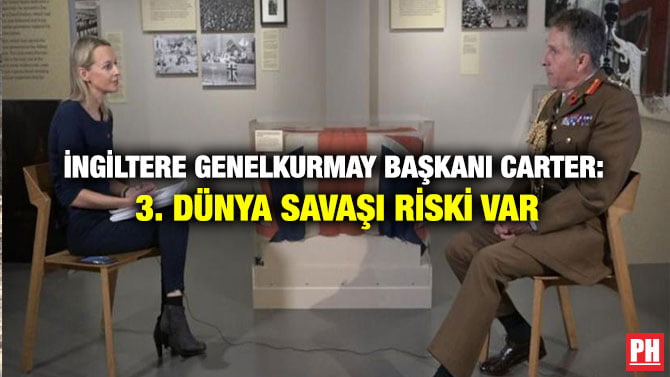 İNGİLTERE GENELKURMAY BAŞKANI CARTER: 3. DÜNYA SAVAŞI RİSKİ VAR