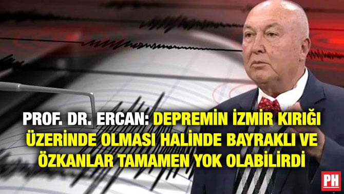PROF. DR. ERCAN: DEPREMİN İZMİR KIRIĞI ÜZERİNDE OLMASI HALİNDE BAYRAKLI VE ÖZKANLAR TAMAMEN YOK OLABİLİRDİ