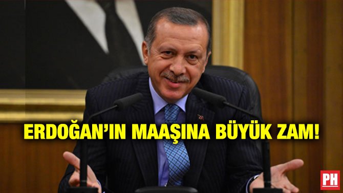 ERDOĞAN’IN MAAŞINA BÜYÜK ZAM!