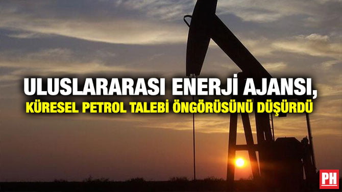 ULUSLARARASI ENERJİ AJANSI, KÜRESEL PETROL TALEBİ ÖNGÖRÜSÜNÜ DÜŞÜRDÜ