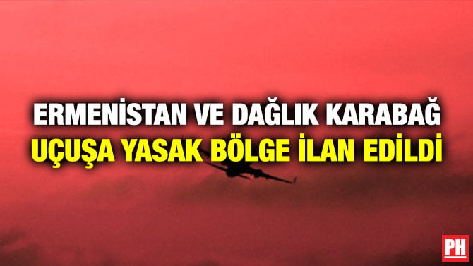 ERMENİSTAN VE DAĞLIK KARABAĞ UÇUŞA YASAK BÖLGE İLAN EDİLDİ