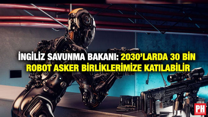İNGİLİZ SAVUNMA BAKANI: 2030’LARDA 30 BİN ROBOT ASKER BİRLİKLERİMİZE KATILABİLİR