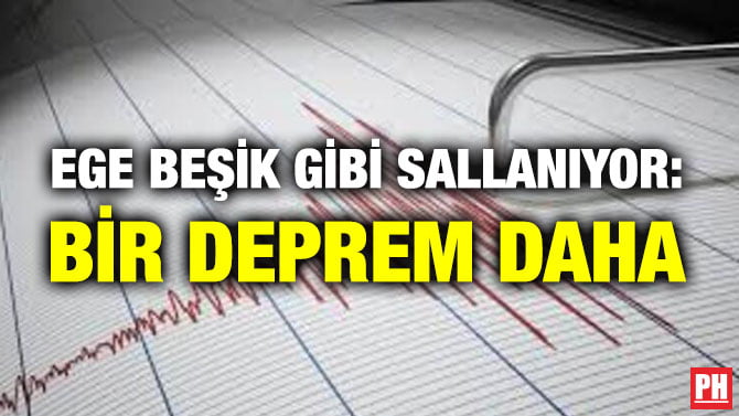 EGE BEŞİK GİBİ SALLANIYOR: BİR DEPREM DAHA