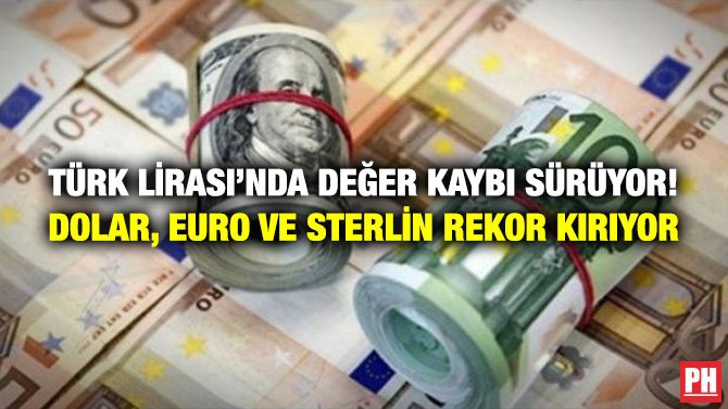 TÜRK LİRASI’NDA DEĞER KAYBI SÜRÜYOR! DOLAR, EURO VE STERLİN REKOR KIRIYOR