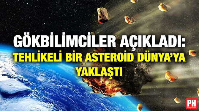 GÖKBİLİMCİLER AÇIKLADI: TEHLİKELİ BİR ASTEROİD DÜNYA’YA YAKLAŞTI
