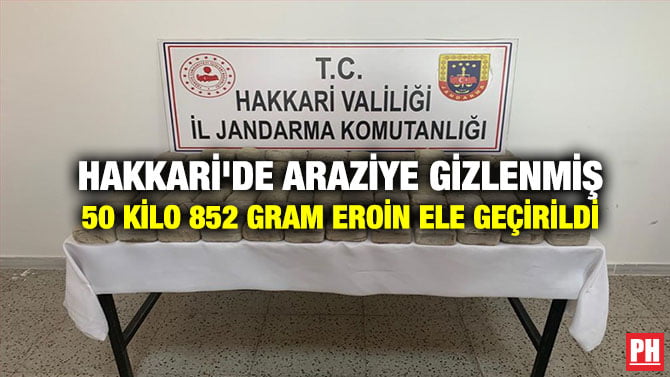 HAKKARİ’DE ARAZİYE GİZLENMİŞ 50 KİLO 852 GRAM EROİN ELE GEÇİRİLDİ