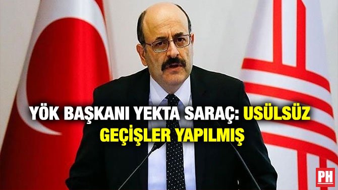 YÖK BAŞKANI SARAÇ: USÜLSÜZ GEÇİŞLER YAPILMIŞ