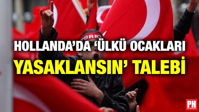 HOLLANDA’DA ‘ÜLKÜ OCAKLARI YASAKLANSIN’ TALEBİ