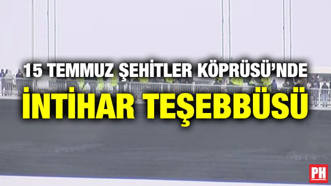 15 TEMMUZ ŞEHİTLER KÖPRÜSÜ’NDE İNTİHAR TEŞEBBÜSÜ