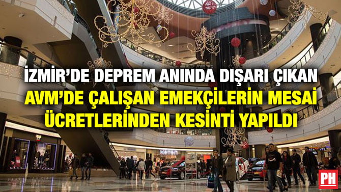 İZMİR’DE DEPREM ANINDA DIŞARI ÇIKAN AVM’DE ÇALIŞAN EMEKÇİLERİN MESAİ ÜCRETLERİNDEN KESİNTİ YAPILDI
