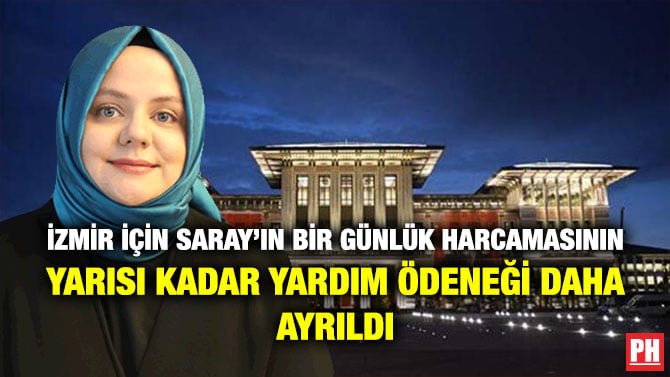 İZMİR İÇİN SARAY’IN BİR GÜNLÜK HARCAMASININ YARISI KADAR YARDIM ÖDENEĞİ DAHA AYRILDI