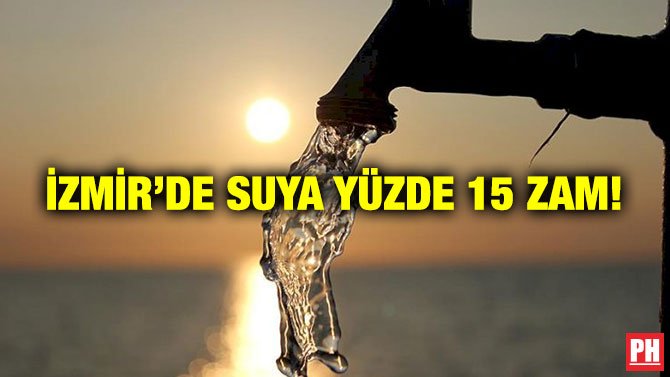 İZMİR’DE SUYA YÜZDE 15 ZAM!