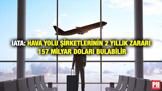 IATA: HAVA YOLU ŞİRKETLERİNİN 2 YILLIK ZARARI 157 MİLYAR DOLARI BULABİLİR