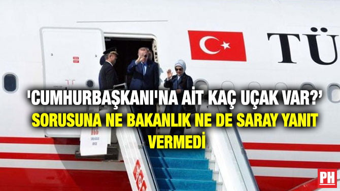 ‘CUMHURBAŞKANI’NA AİT KAÇ UÇAK VAR?’ SORUSUNA NE BAKANLIK NE DE SARAY YANIT VERMEDİ