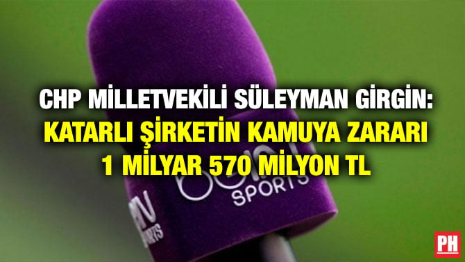 CHP MİLLETVEKİLİ SÜLEYMAN GİRGİN: KATARLI ŞİRKETİN KAMUYA ZARARI 1 MİLYAR 570 MİLYON TL