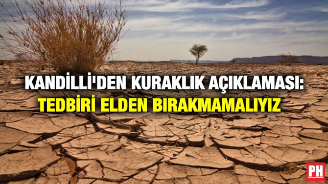 KANDİLLİ’DEN KURAKLIK AÇIKLAMASI: TEDBİRİ ELDEN BIRAKMAMALIYIZ