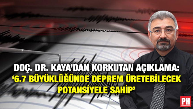 DOÇ. DR. KAYA’DAN KORKUTAN AÇIKLAMA: ‘6.7 BÜYÜKLÜĞÜNDE DEPREM ÜRETEBİLECEK POTANSİYELE SAHİP’