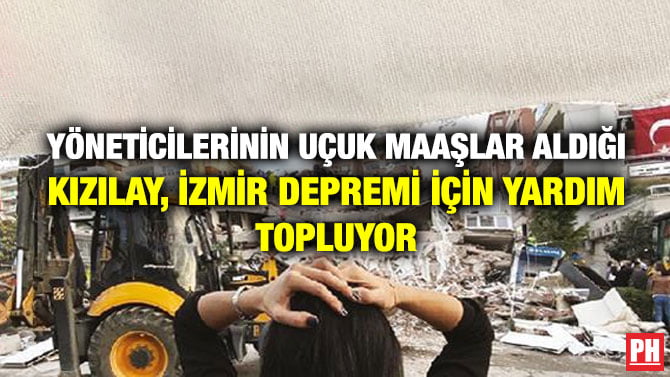 YÖNETİCİLERİNİN UÇUK MAAŞLAR ALDIĞI KIZILAY, İZMİR DEPREMİ İÇİN YARDIM TOPLUYOR