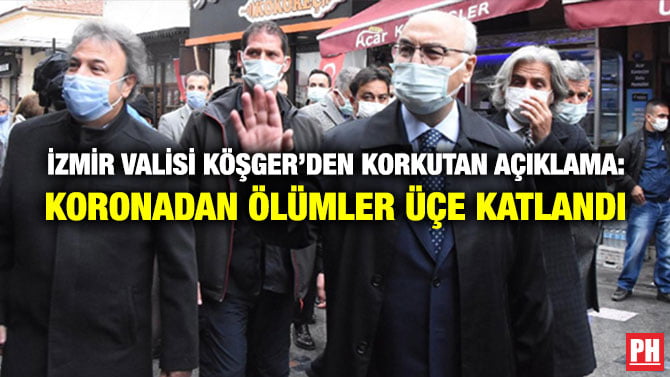 İZMİR VALİSİ KÖŞGER’DEN KORKUTAN AÇIKLAMA: KORONADAN ÖLÜMLER ÜÇE KATLANDI