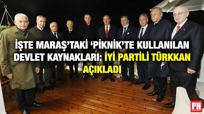 İŞTE MARAŞ’TAKİ ‘PİKNİK’TE KULLANILAN DEVLET KAYNAKLARI: İYİ PARTİLİ TÜRKKAN AÇIKLADI