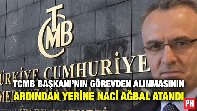 TCMB BAŞKANI’NIN GÖREVDEN ALINMASININ ARDINDAN YERİNE NACİ AĞBAL ATANDI