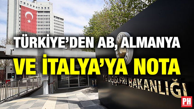 TÜRKİYE’DEN AB, ALMANYA VE İTALYA’YA NOTA