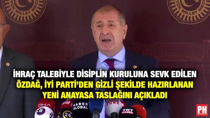 İHRAÇ TALEBİYLE DİSİPLİN KURULUNA SEVK EDİLEN ÖZDAĞ, İYİ PARTİ’DEN GİZLİ ŞEKİLDE HAZIRLANAN YENİ ANAYASA TASLAĞINI AÇIKLADI