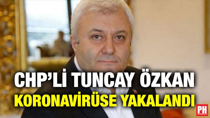 CHP’Lİ TUNCAY ÖZKAN KORONAVİRÜSE YAKALANDI