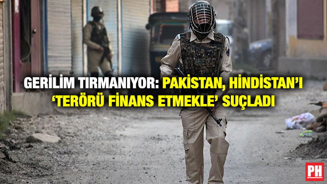 GERİLİM TIRMANIYOR: PAKİSTAN, HİNDİSTAN’I ‘TERÖRÜ FİNANS ETMEKLE’ SUÇLADI