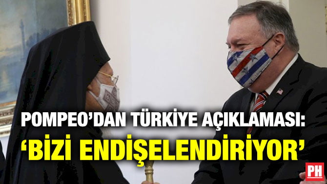 POMPEO’DAN TÜRKİYE AÇIKLAMASI: ‘BİZİ ENDİŞELENDİRİYOR’