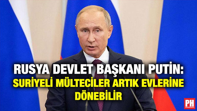 RUSYA DEVLET BAŞKANI PUTİN: SURİYELİ MÜLTECİLER ARTIK EVLERİNE DÖNEBİLİR