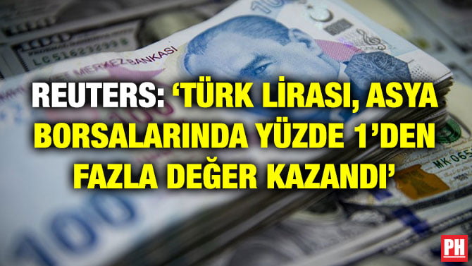 REUTERS: ‘TÜRK LİRASI, ASYA BORSALARINDA YÜZDE 1’DEN FAZLA DEĞER KAZANDI’