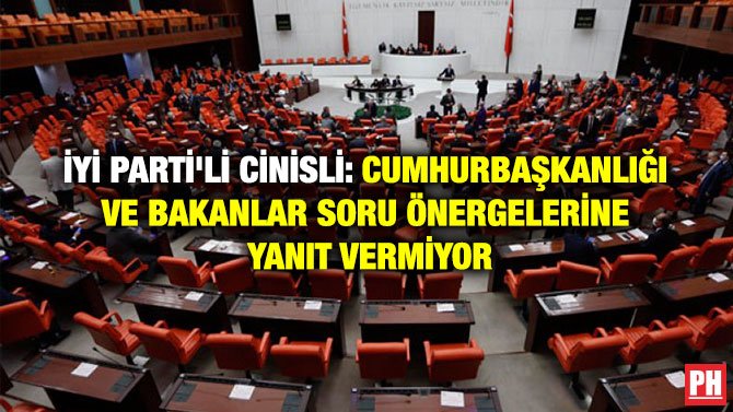 İYİ PARTİ’Lİ CİNİSLİ: CUMHURBAŞKANLIĞI VE BAKANLAR  SORU ÖNERGELERİNE YANIT VERMİYOR