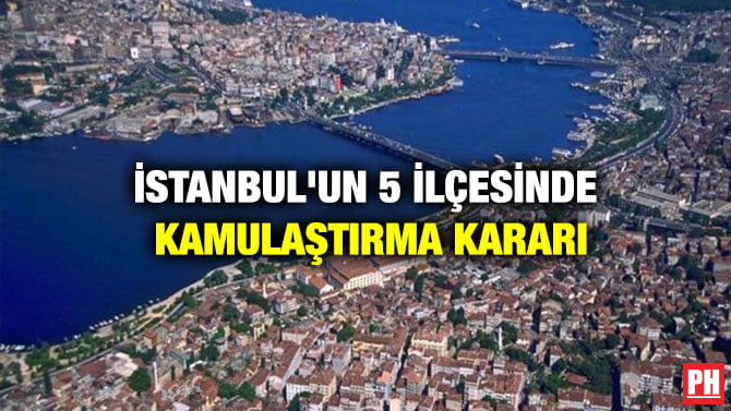 İSTANBUL’UN 5 İLÇESİNDE KAMULAŞTIRMA KARARI