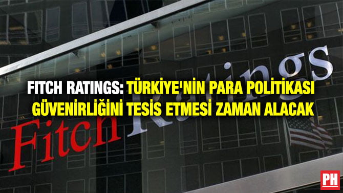 FITCH RATINGS: TÜRKİYE’NİN PARA POLİTİKASI GÜVENİRLİĞİNİ TESİS ETMESİ ZAMAN ALACAK